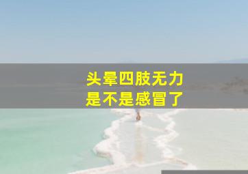 头晕四肢无力是不是感冒了