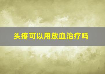 头疼可以用放血治疗吗