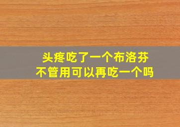 头疼吃了一个布洛芬不管用可以再吃一个吗