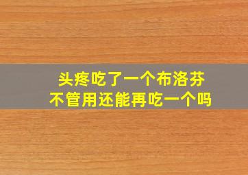 头疼吃了一个布洛芬不管用还能再吃一个吗