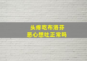 头疼吃布洛芬恶心想吐正常吗