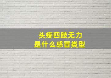 头疼四肢无力是什么感冒类型