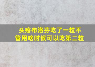 头疼布洛芬吃了一粒不管用啥时候可以吃第二粒