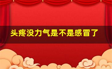 头疼没力气是不是感冒了