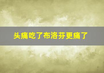 头痛吃了布洛芬更痛了