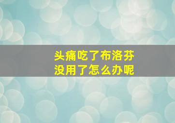 头痛吃了布洛芬没用了怎么办呢