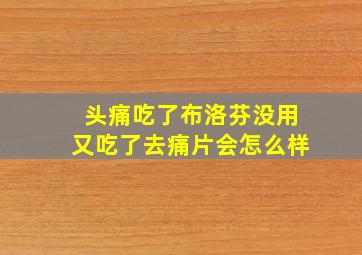 头痛吃了布洛芬没用又吃了去痛片会怎么样