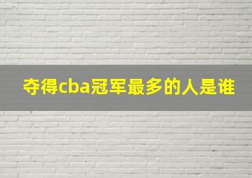 夺得cba冠军最多的人是谁