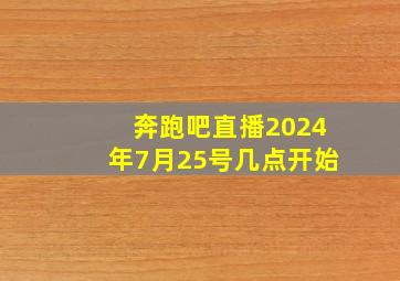 奔跑吧直播2024年7月25号几点开始