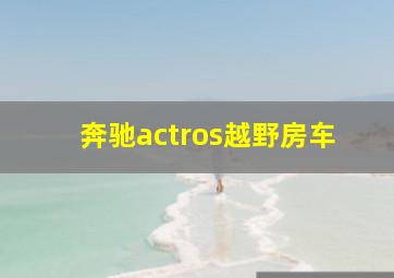 奔驰actros越野房车