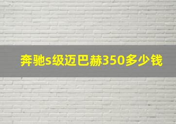 奔驰s级迈巴赫350多少钱