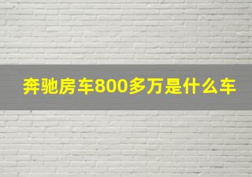 奔驰房车800多万是什么车