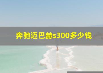 奔驰迈巴赫s300多少钱