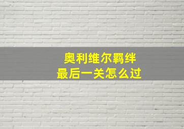 奥利维尔羁绊最后一关怎么过