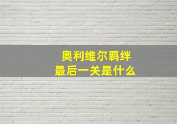 奥利维尔羁绊最后一关是什么