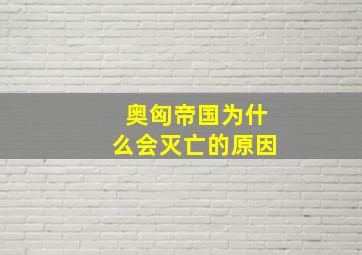 奥匈帝国为什么会灭亡的原因