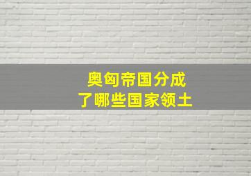 奥匈帝国分成了哪些国家领土