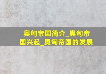 奥匈帝国简介_奥匈帝国兴起_奥匈帝国的发展