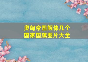 奥匈帝国解体几个国家国旗图片大全