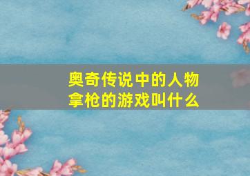 奥奇传说中的人物拿枪的游戏叫什么