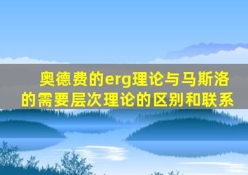 奥德费的erg理论与马斯洛的需要层次理论的区别和联系