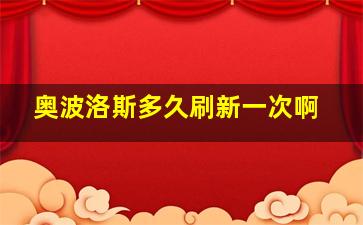 奥波洛斯多久刷新一次啊