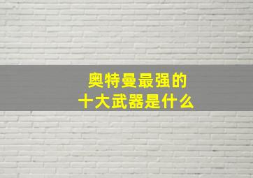 奥特曼最强的十大武器是什么