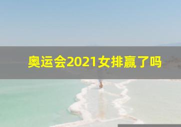 奥运会2021女排赢了吗