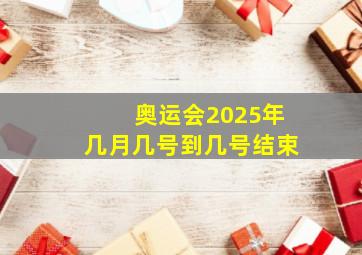 奥运会2025年几月几号到几号结束