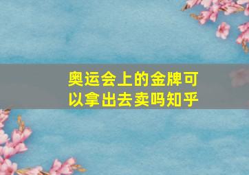 奥运会上的金牌可以拿出去卖吗知乎