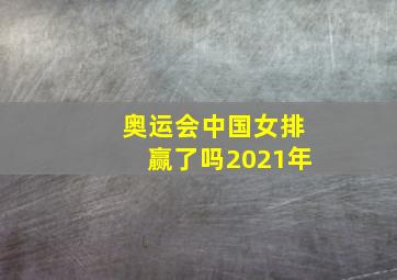 奥运会中国女排赢了吗2021年