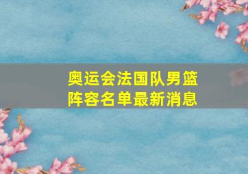 奥运会法国队男篮阵容名单最新消息