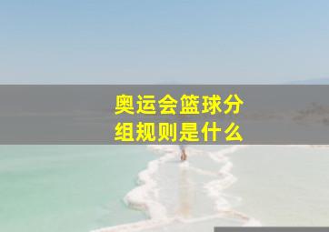 奥运会篮球分组规则是什么