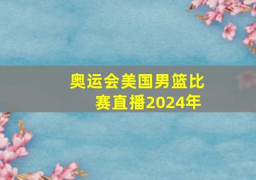 奥运会美国男篮比赛直播2024年