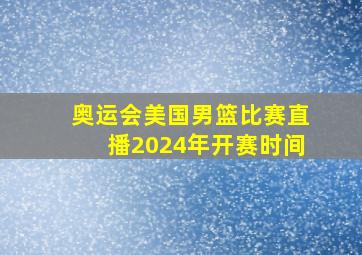 奥运会美国男篮比赛直播2024年开赛时间