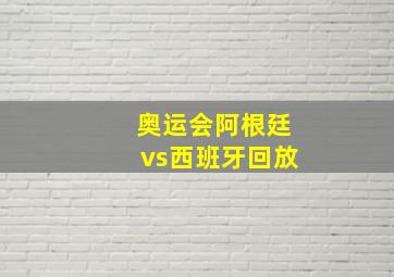 奥运会阿根廷vs西班牙回放