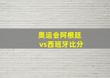 奥运会阿根廷vs西班牙比分