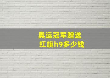 奥运冠军赠送红旗h9多少钱