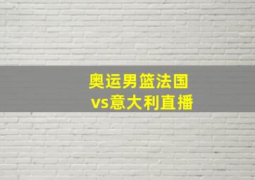 奥运男篮法国vs意大利直播