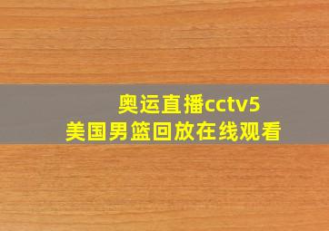 奥运直播cctv5美国男篮回放在线观看