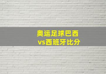 奥运足球巴西vs西班牙比分