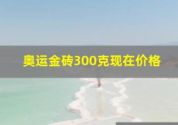 奥运金砖300克现在价格