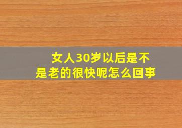 女人30岁以后是不是老的很快呢怎么回事