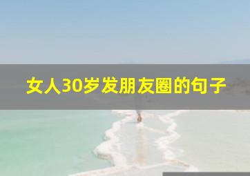 女人30岁发朋友圈的句子