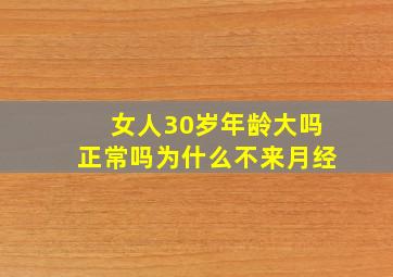 女人30岁年龄大吗正常吗为什么不来月经