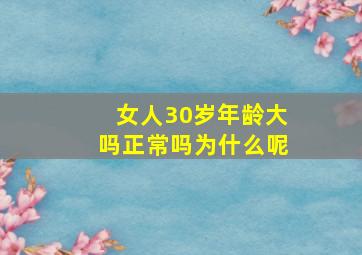 女人30岁年龄大吗正常吗为什么呢