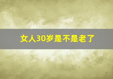 女人30岁是不是老了