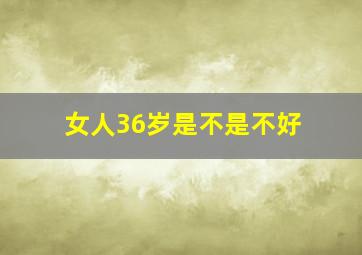 女人36岁是不是不好