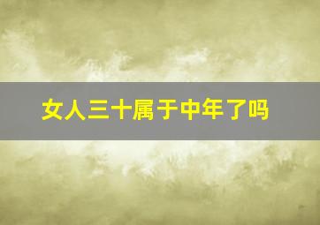 女人三十属于中年了吗