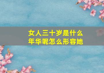 女人三十岁是什么年华呢怎么形容她